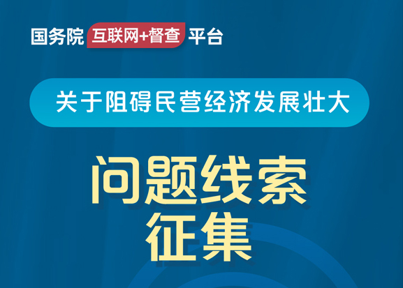 國務(wù)院“互聯(lián)網(wǎng)+督查”平臺(tái)公開征集阻礙民營經(jīng)濟(jì)發(fā)展壯大問題線索